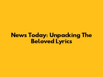 "News Today": Unpacking The Beloved Lyrics