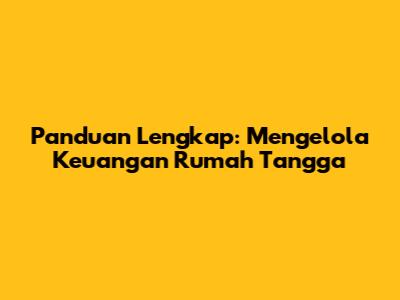 **Panduan Lengkap: Mengelola Keuangan Rumah Tangga**