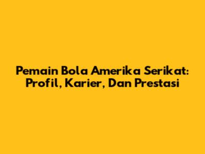 **Pemain Bola Amerika Serikat:** Profil, Karier, Dan Prestasi