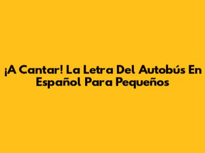 ¡A Cantar! La Letra Del Autobús En Español Para Pequeños