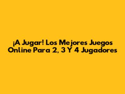 ¡A Jugar! Los Mejores Juegos Online Para 2, 3 Y 4 Jugadores