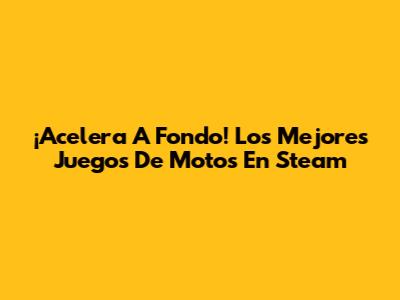 ¡Acelera A Fondo! Los Mejores Juegos De Motos En Steam