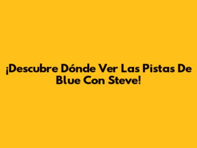 ¡Descubre Dónde Ver Las Pistas De Blue Con Steve!