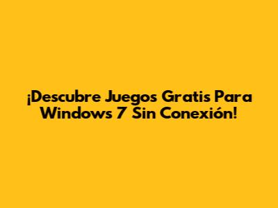 ¡Descubre Juegos Gratis Para Windows 7 Sin Conexión!
