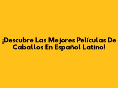 ¡Descubre Las Mejores Películas De Caballos En Español Latino!