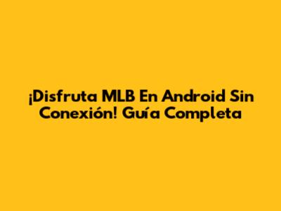 ¡Disfruta MLB En Android Sin Conexión! Guía Completa