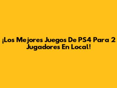 ¡Los Mejores Juegos De PS4 Para 2 Jugadores En Local!