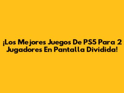 ¡Los Mejores Juegos De PS5 Para 2 Jugadores En Pantalla Dividida!