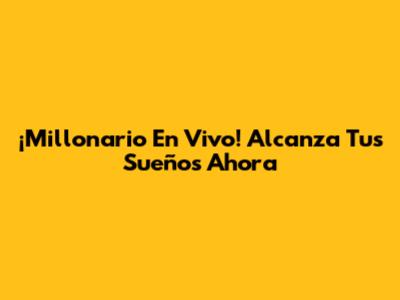 ¡Millonario En Vivo! Alcanza Tus Sueños Ahora