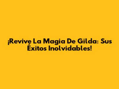 ¡Revive La Magia De Gilda: Sus Éxitos Inolvidables!