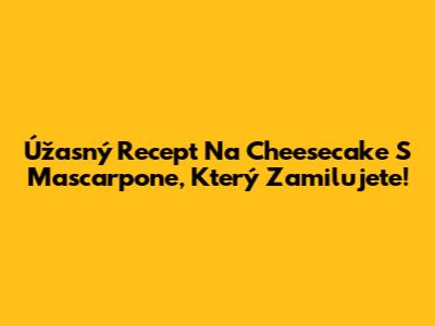 Úžasný Recept Na Cheesecake S Mascarpone, Který Zamilujete!