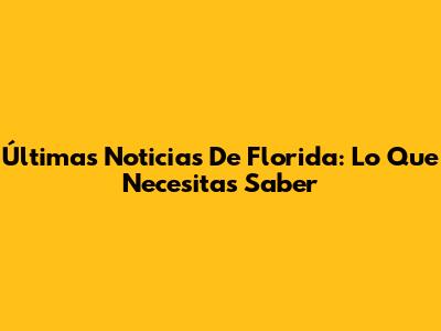 Últimas Noticias De Florida: Lo Que Necesitas Saber