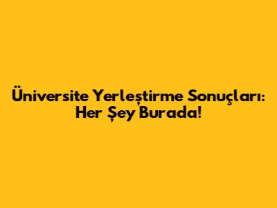 Üniversite Yerleştirme Sonuçları: Her Şey Burada!