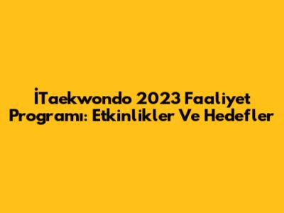 İTaekwondo 2023 Faaliyet Programı: Etkinlikler Ve Hedefler