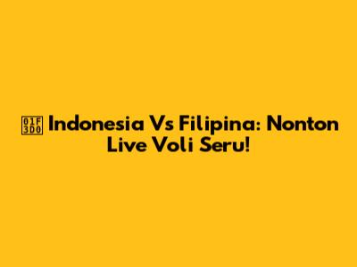 🏐 Indonesia Vs Filipina: Nonton Live Voli Seru!
