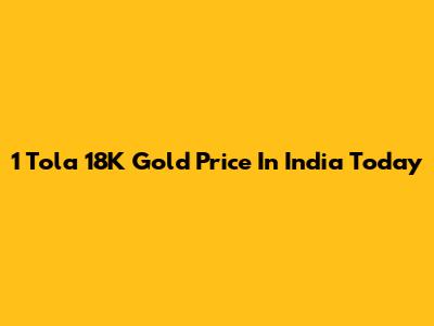 1 Tola 18K Gold Price In India Today