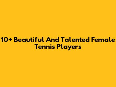10+ Beautiful And Talented Female Tennis Players