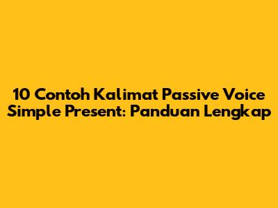 10 Contoh Kalimat Passive Voice Simple Present: Panduan Lengkap