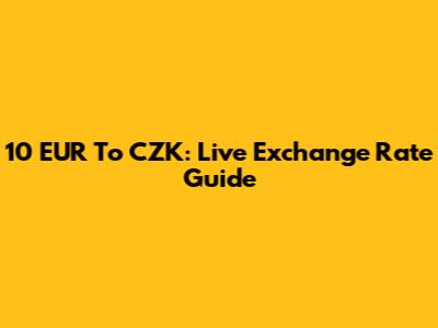 10 EUR To CZK: Live Exchange Rate Guide