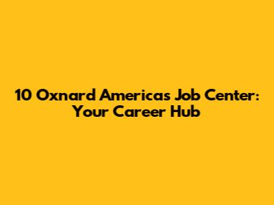 10 Oxnard America's Job Center: Your Career Hub