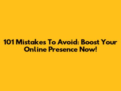 101 Mistakes To Avoid: Boost Your Online Presence Now!