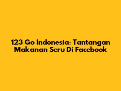 123 Go Indonesia: Tantangan Makanan Seru Di Facebook