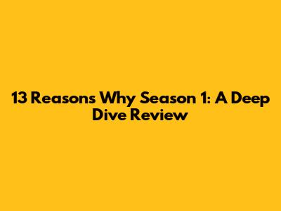 13 Reasons Why Season 1: A Deep Dive Review