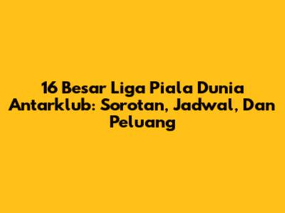 16 Besar Liga Piala Dunia Antarklub: Sorotan, Jadwal, Dan Peluang