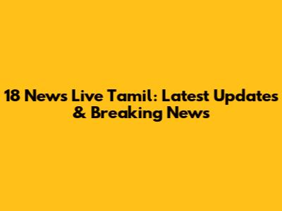 18 News Live Tamil: Latest Updates & Breaking News