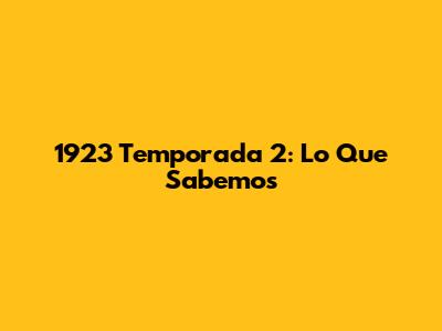 1923 Temporada 2: Lo Que Sabemos
