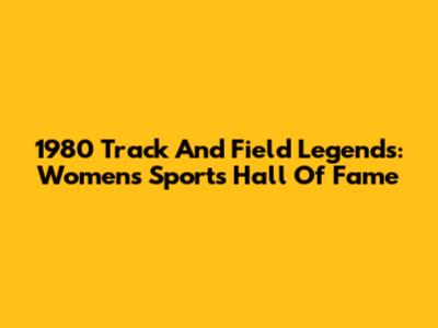 1980 Track And Field Legends: Women's Sports Hall Of Fame