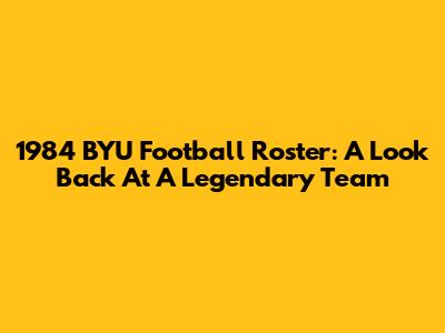 1984 BYU Football Roster: A Look Back At A Legendary Team