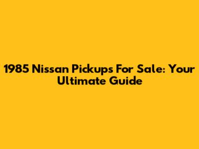 1985 Nissan Pickups For Sale: Your Ultimate Guide
