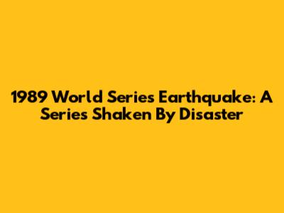 1989 World Series Earthquake: A Series Shaken By Disaster