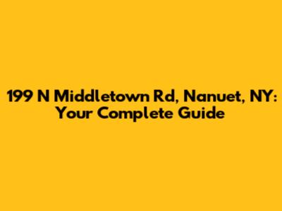199 N Middletown Rd, Nanuet, NY: Your Complete Guide