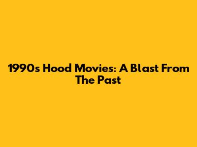 1990s Hood Movies: A Blast From The Past