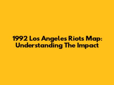 1992 Los Angeles Riots Map: Understanding The Impact