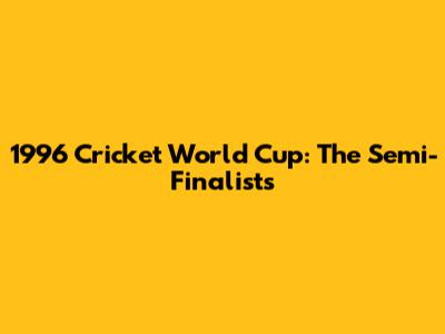 1996 Cricket World Cup: The Semi-Finalists
