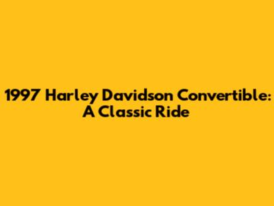 1997 Harley Davidson Convertible: A Classic Ride