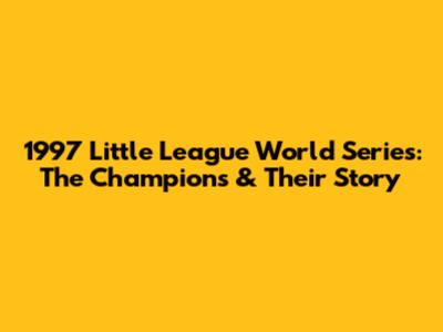 1997 Little League World Series: The Champions & Their Story