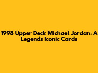 1998 Upper Deck Michael Jordan: A Legend's Iconic Cards