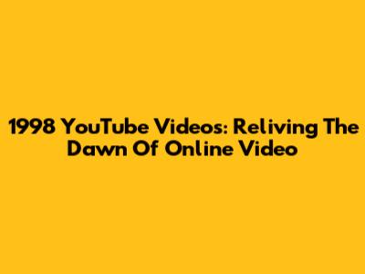 1998 YouTube Videos: Reliving The Dawn Of Online Video