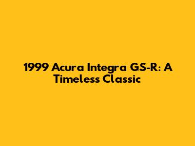 1999 Acura Integra GS-R: A Timeless Classic