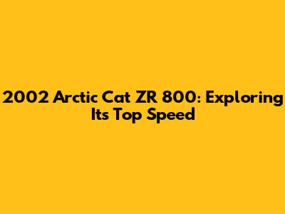 2002 Arctic Cat ZR 800: Exploring Its Top Speed