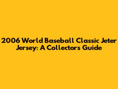 2006 World Baseball Classic Jeter Jersey: A Collector's Guide