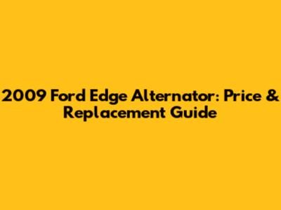 2009 Ford Edge Alternator: Price & Replacement Guide