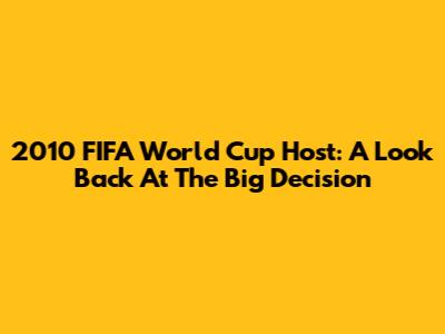 2010 FIFA World Cup Host: A Look Back At The Big Decision