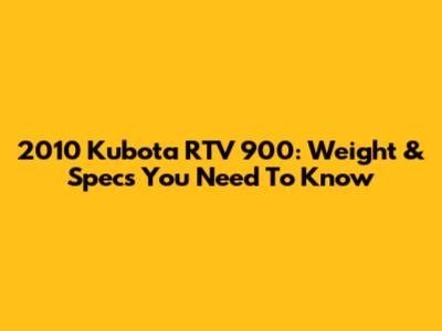2010 Kubota RTV 900: Weight & Specs You Need To Know