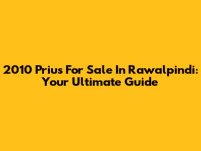 2010 Prius For Sale In Rawalpindi: Your Ultimate Guide