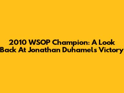 2010 WSOP Champion: A Look Back At Jonathan Duhamel's Victory